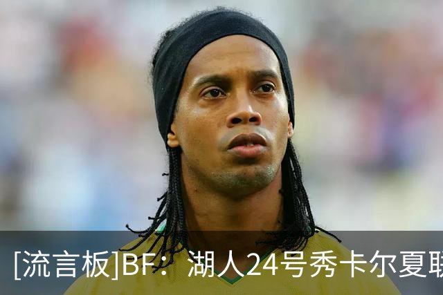 [流言板]BF：湖人24号秀卡尔夏联场均得分力压12名顺位比他高的球员